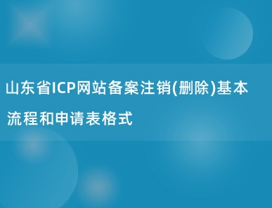 山东省ICP网站备案注销(删除)基本流程和申请表格式
